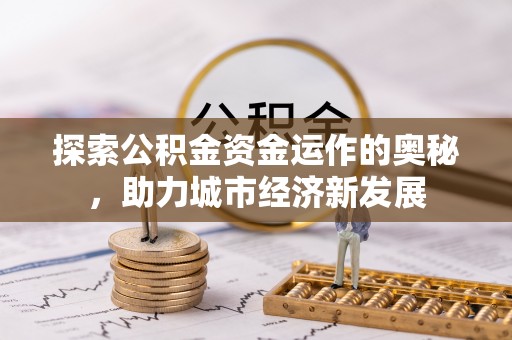江东探索公积金资金运作的奥秘，助力城市经济新发展