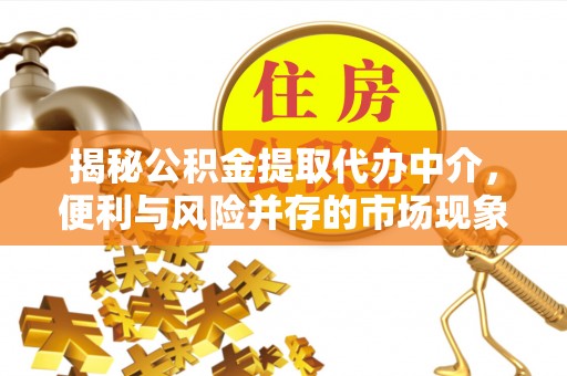 江东揭秘公积金提取代办中介，便利与风险并存的市场现象
