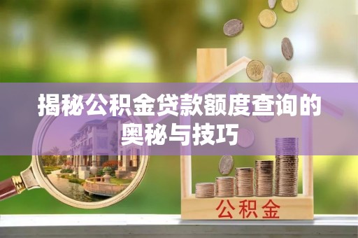 江东揭秘公积金贷款额度查询的奥秘与技巧