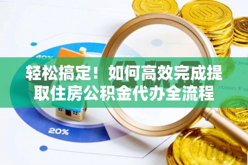 江东轻松搞定！如何高效完成提取住房公积金代办全流程