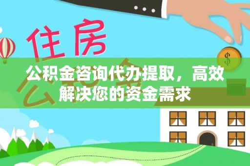 江东公积金咨询代办提取，高效解决您的资金需求