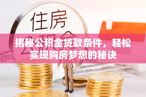 江东揭秘公积金贷款条件，轻松实现购房梦想的秘诀