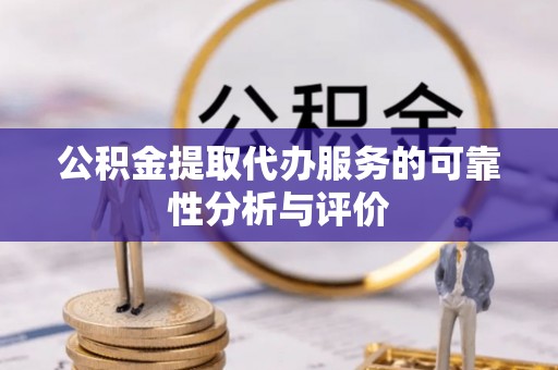 江东公积金提取代办服务的可靠性分析与评价