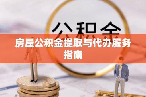江东房屋公积金提取与代办服务指南