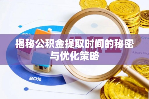 江东揭秘公积金提取时间的秘密与优化策略