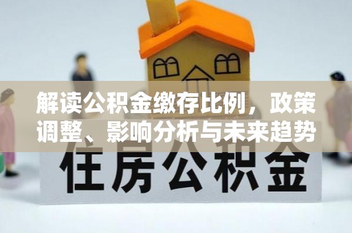 江东解读公积金缴存比例，政策调整、影响分析与未来趋势