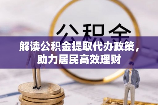 江东解读公积金提取代办政策，助力居民高效理财