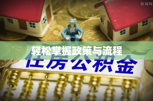 江东轻松掌握政策与流程