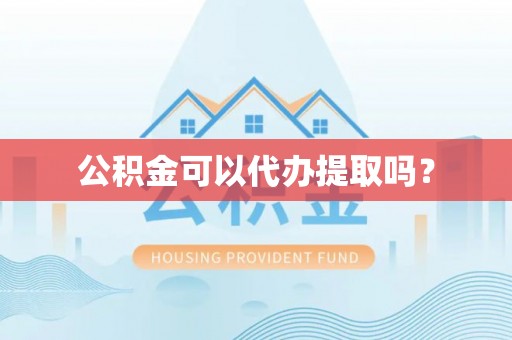 江东公积金可以代办提取吗？