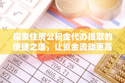 江东探索住房公积金代办提取的便捷之道，让资金流动更高效