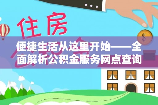 江东便捷生活从这里开始——全面解析公积金服务网点查询技巧