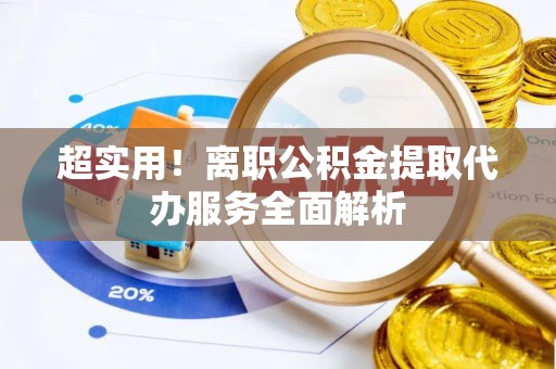 江东超实用！离职公积金提取代办服务全面解析