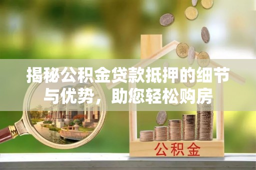 江东揭秘公积金贷款抵押的细节与优势，助您轻松购房