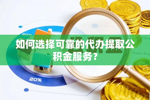 江东如何选择可靠的代办提取公积金服务？