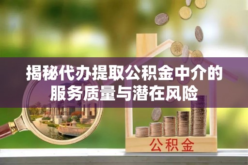 江东揭秘代办提取公积金中介的服务质量与潜在风险
