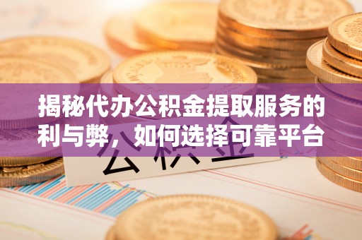 江东揭秘代办公积金提取服务的利与弊，如何选择可靠平台？