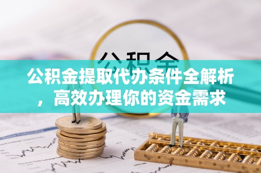 江东公积金提取代办条件全解析，高效办理你的资金需求