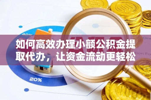 江东如何高效办理小额公积金提取代办，让资金流动更轻松