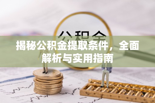 江东揭秘公积金提取条件，全面解析与实用指南