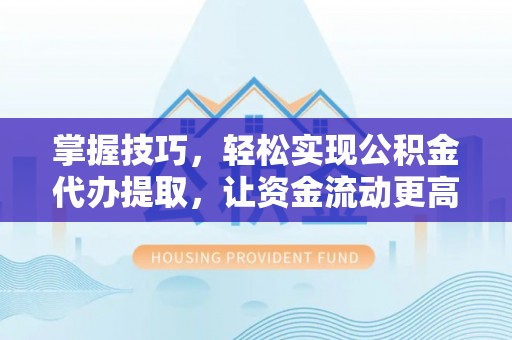 江东掌握技巧，轻松实现公积金代办提取，让资金流动更高效
