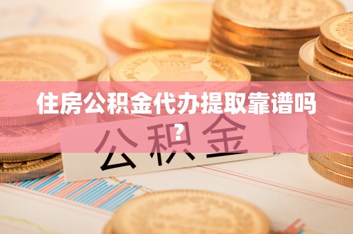 江东住房公积金代办提取靠谱吗？