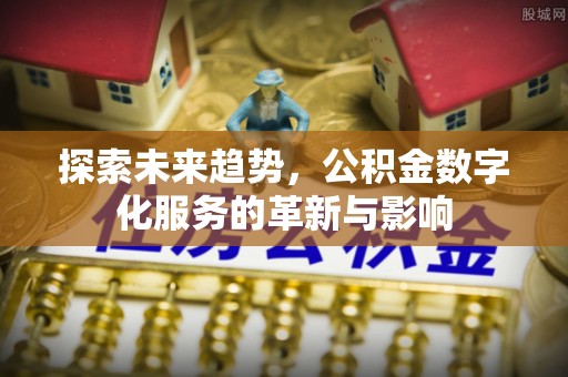 江东探索未来趋势，公积金数字化服务的革新与影响