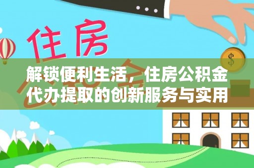江东解锁便利生活，住房公积金代办提取的创新服务与实用指南