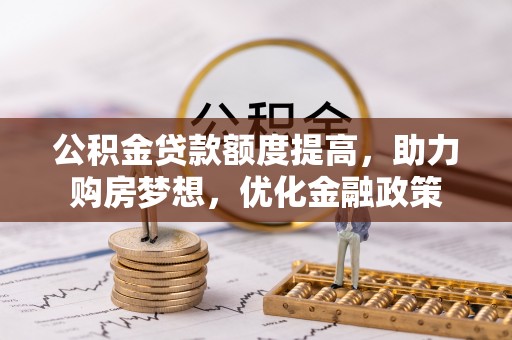 江东公积金贷款额度提高，助力购房梦想，优化金融政策