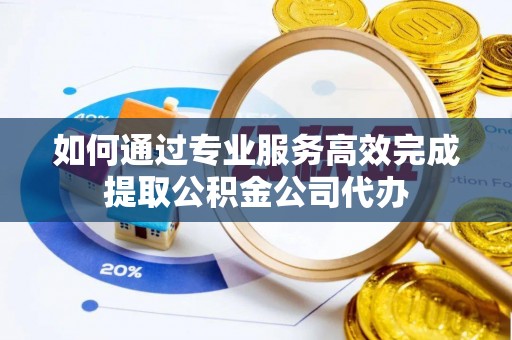 江东如何通过专业服务高效完成提取公积金公司代办