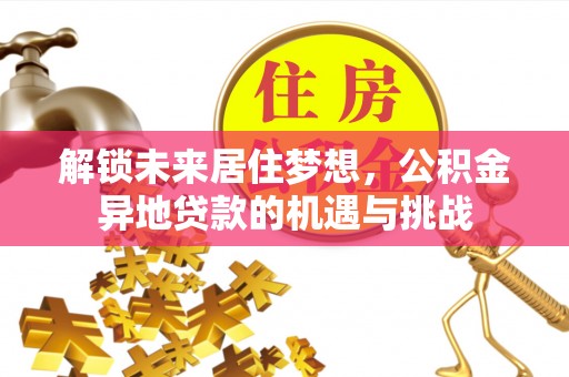 江东解锁未来居住梦想，公积金异地贷款的机遇与挑战