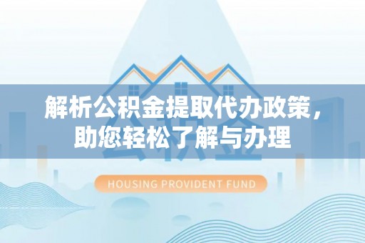 江东解析公积金提取代办政策，助您轻松了解与办理