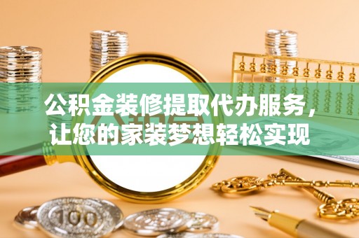 江东公积金装修提取代办服务，让您的家装梦想轻松实现