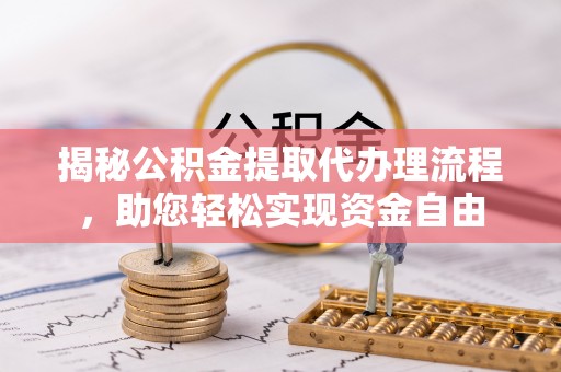 江东揭秘公积金提取代办理流程，助您轻松实现资金自由
