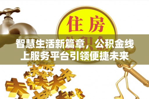 江东智慧生活新篇章，公积金线上服务平台引领便捷未来