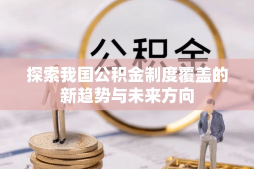 江东探索我国公积金制度覆盖的新趋势与未来方向