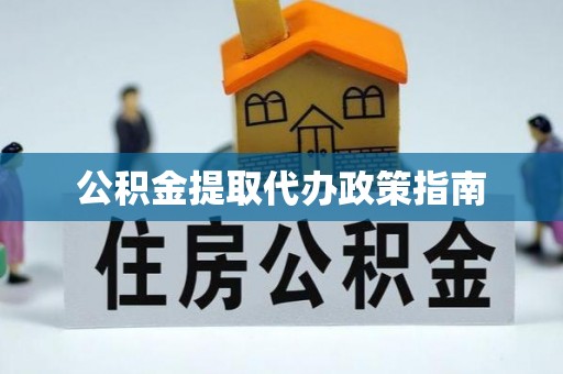 江东公积金提取代办政策指南