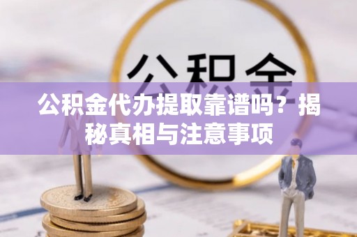 江东公积金代办提取靠谱吗？揭秘真相与注意事项
