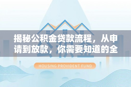 江东揭秘公积金贷款流程，从申请到放款，你需要知道的全攻略