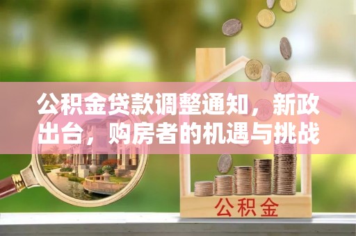 江东公积金贷款调整通知，新政出台，购房者的机遇与挑战