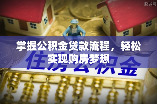 江东掌握公积金贷款流程，轻松实现购房梦想