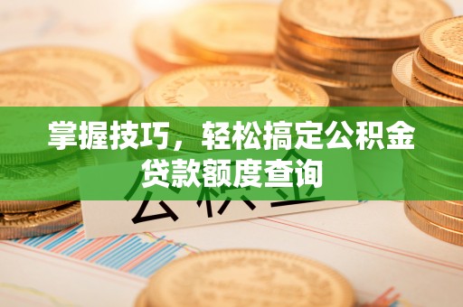 江东掌握技巧，轻松搞定公积金贷款额度查询