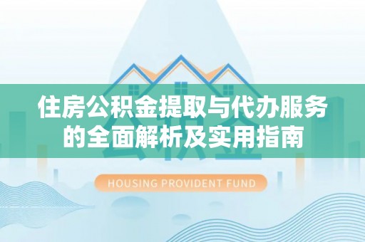 江东住房公积金提取与代办服务的全面解析及实用指南