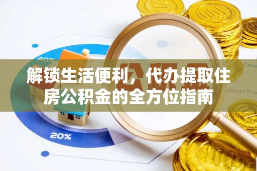 江东解锁生活便利，代办提取住房公积金的全方位指南