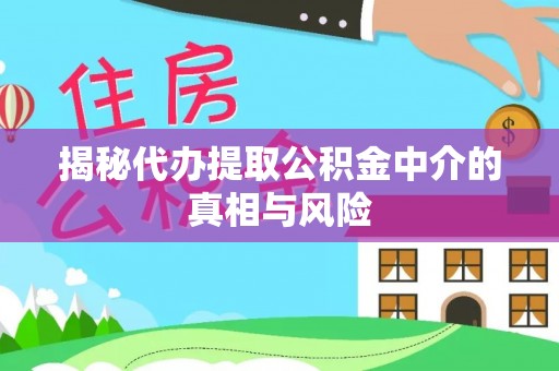 江东揭秘代办提取公积金中介的真相与风险