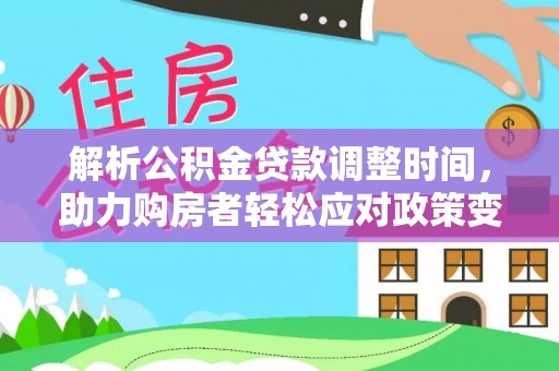 江东解析公积金贷款调整时间，助力购房者轻松应对政策变化