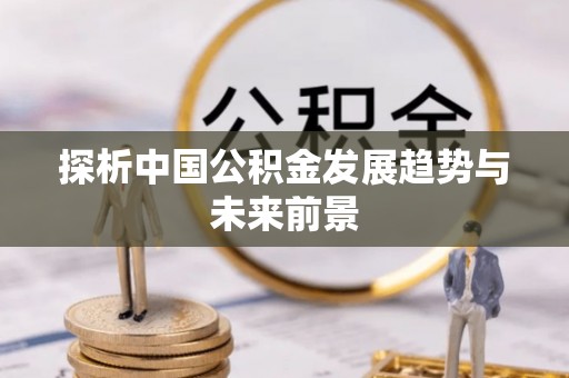 江东探析中国公积金发展趋势与未来前景