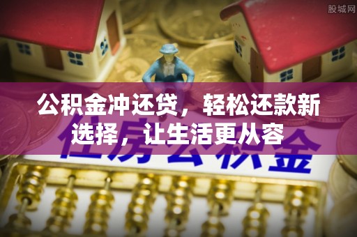 江东公积金冲还贷，轻松还款新选择，让生活更从容