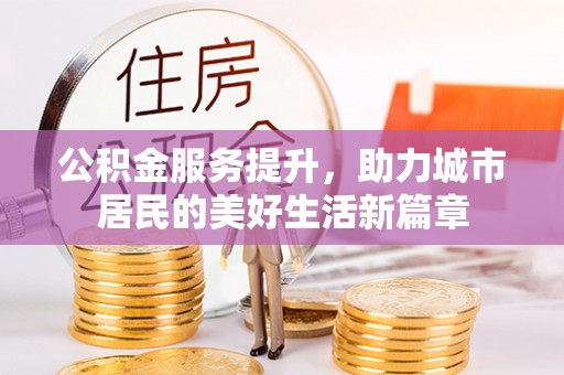 江东公积金服务提升，助力城市居民的美好生活新篇章