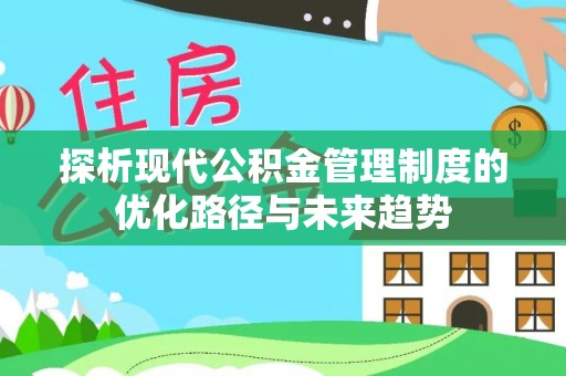 江东探析现代公积金管理制度的优化路径与未来趋势