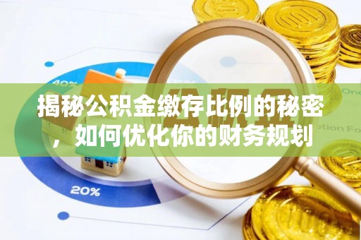 江东揭秘公积金缴存比例的秘密，如何优化你的财务规划